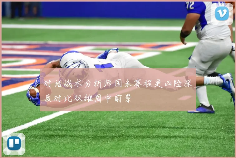 对话战术分析师国米赛程更凶险深度对比双雄周中前景